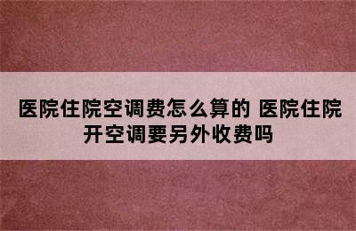 医院住院空调费怎么算的 医院住院开空调要另外收费吗